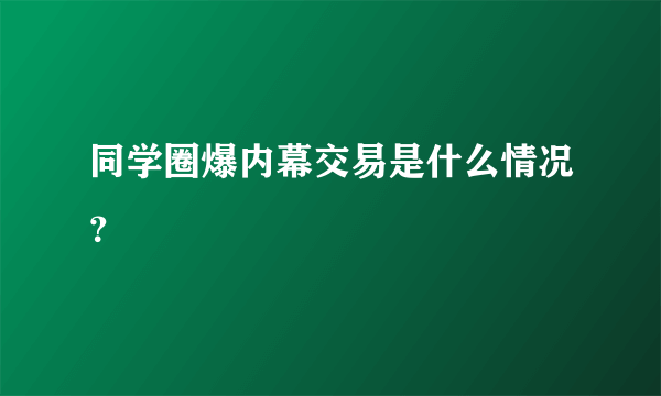 同学圈爆内幕交易是什么情况？