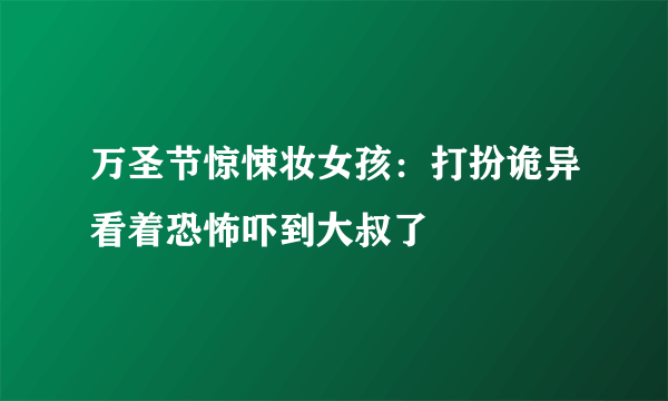 万圣节惊悚妆女孩：打扮诡异看着恐怖吓到大叔了