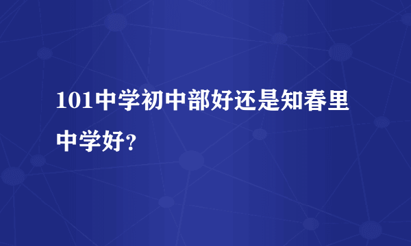 101中学初中部好还是知春里中学好？