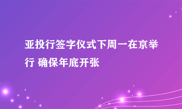 亚投行签字仪式下周一在京举行 确保年底开张