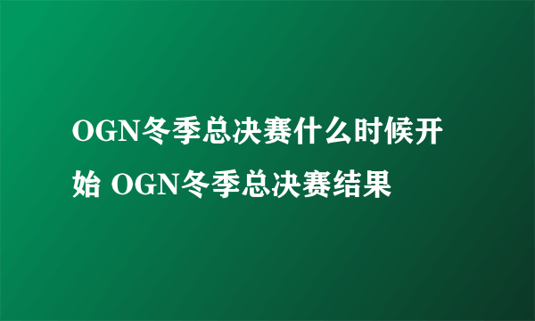 OGN冬季总决赛什么时候开始 OGN冬季总决赛结果