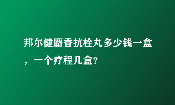 邦尔健麝香抗栓丸多少钱一盒，一个疗程几盒？