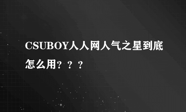 CSUBOY人人网人气之星到底怎么用？？？