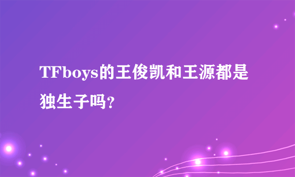 TFboys的王俊凯和王源都是独生子吗？