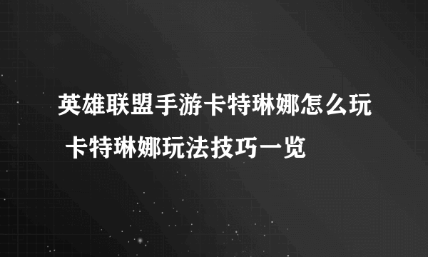 英雄联盟手游卡特琳娜怎么玩 卡特琳娜玩法技巧一览