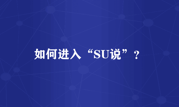 如何进入“SU说”？