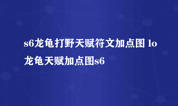 s6龙龟打野天赋符文加点图 lo龙龟天赋加点图s6