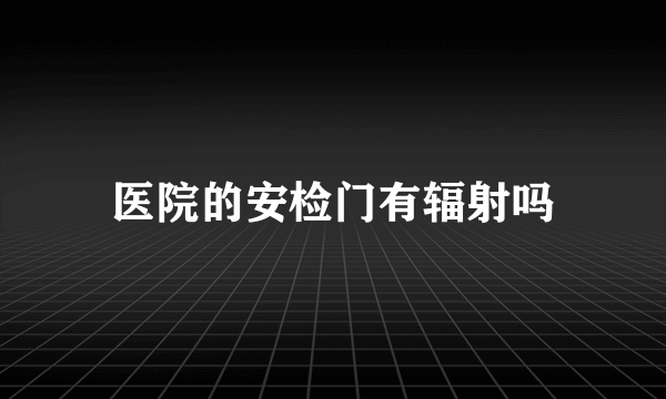 医院的安检门有辐射吗