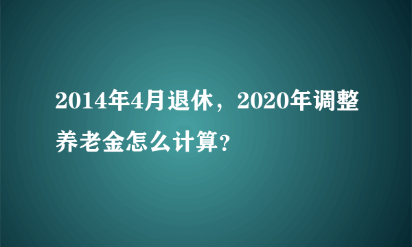 2014年4月退休，2020年调整养老金怎么计算？