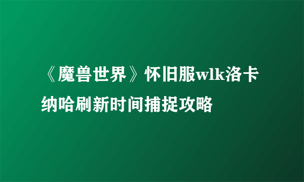 《魔兽世界》怀旧服wlk洛卡纳哈刷新时间捕捉攻略