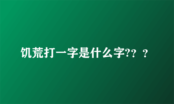 饥荒打一字是什么字?？？