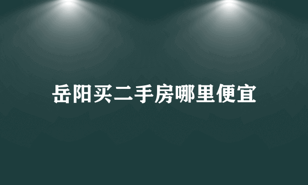 岳阳买二手房哪里便宜