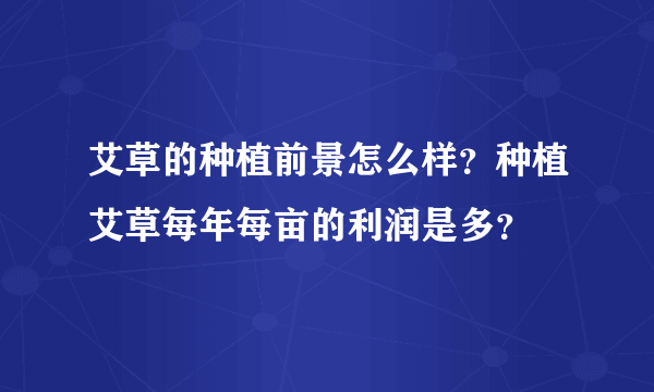 艾草的种植前景怎么样？种植艾草每年每亩的利润是多？