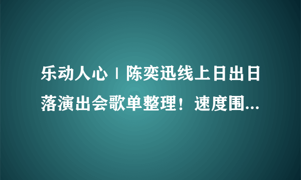 乐动人心｜陈奕迅线上日出日落演出会歌单整理！速度围观～超治愈歌词❤️