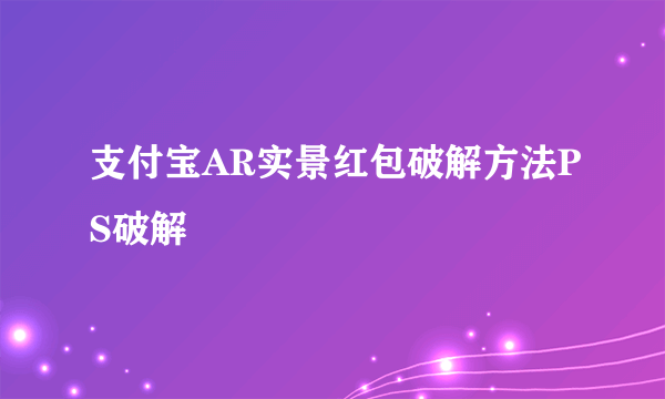 支付宝AR实景红包破解方法PS破解