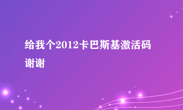 给我个2012卡巴斯基激活码 谢谢