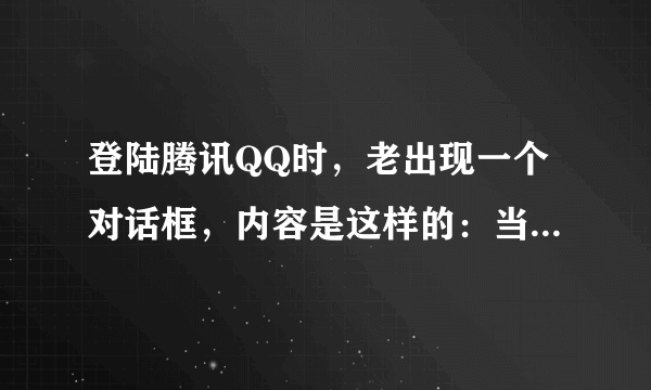 登陆腾讯QQ时，老出现一个对话框，内容是这样的：当前QQ运行环境发生异常，建议您使用专业的杀毒软件进