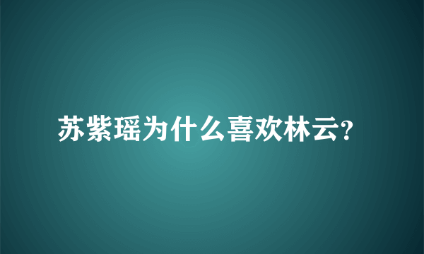 苏紫瑶为什么喜欢林云？