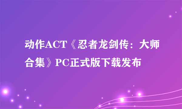 动作ACT《忍者龙剑传：大师合集》PC正式版下载发布