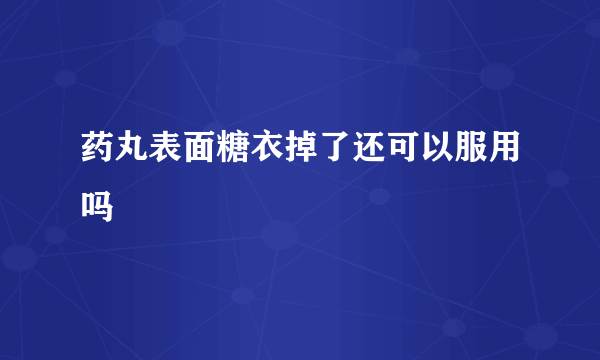 药丸表面糖衣掉了还可以服用吗