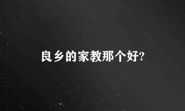 良乡的家教那个好?