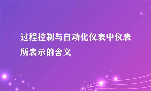 过程控制与自动化仪表中仪表所表示的含义