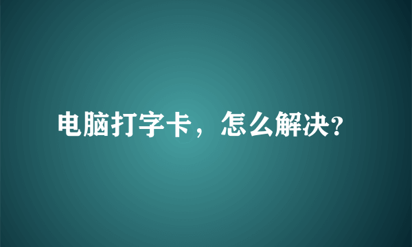 电脑打字卡，怎么解决？