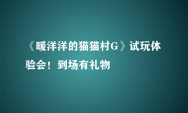 《暖洋洋的猫猫村G》试玩体验会！到场有礼物