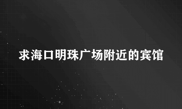 求海口明珠广场附近的宾馆