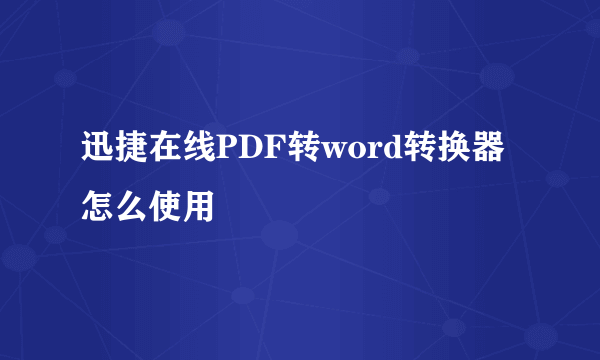 迅捷在线PDF转word转换器怎么使用