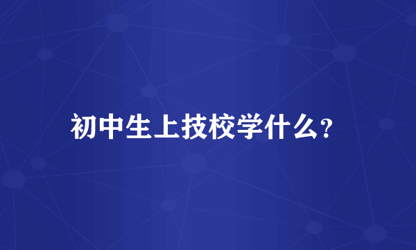 初中生上技校学什么？