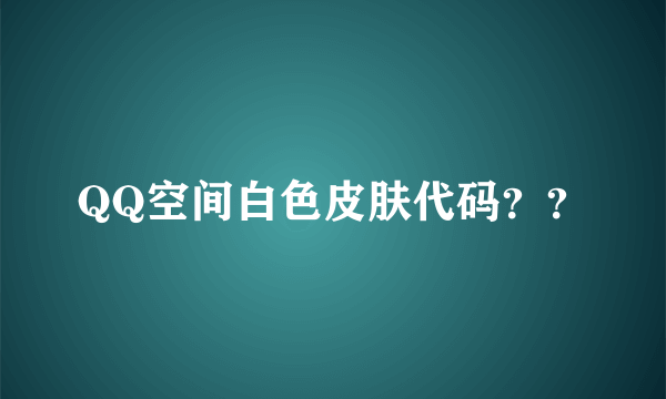 QQ空间白色皮肤代码？？