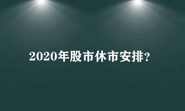 2020年股市休市安排？