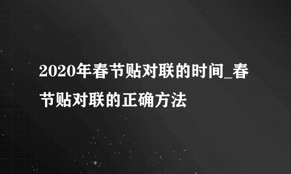 2020年春节贴对联的时间_春节贴对联的正确方法