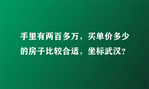 手里有两百多万，买单价多少的房子比较合适，坐标武汉？