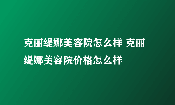 克丽缇娜美容院怎么样 克丽缇娜美容院价格怎么样