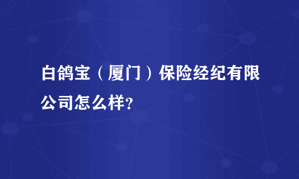 白鸽宝（厦门）保险经纪有限公司怎么样？