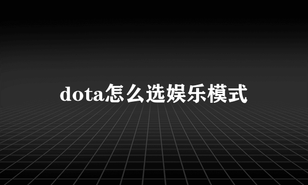 dota怎么选娱乐模式