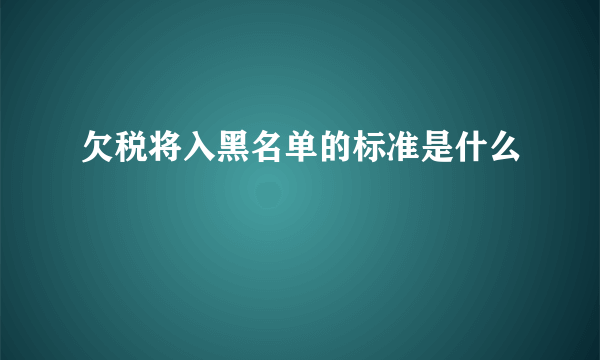 欠税将入黑名单的标准是什么