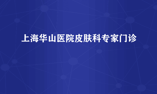 上海华山医院皮肤科专家门诊