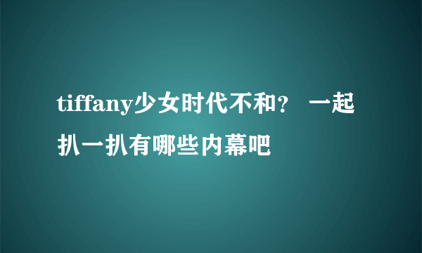 tiffany少女时代不和？ 一起扒一扒有哪些内幕吧