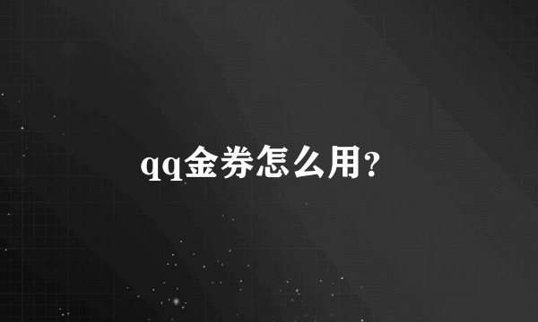 qq金券怎么用？