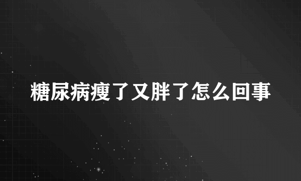 糖尿病瘦了又胖了怎么回事