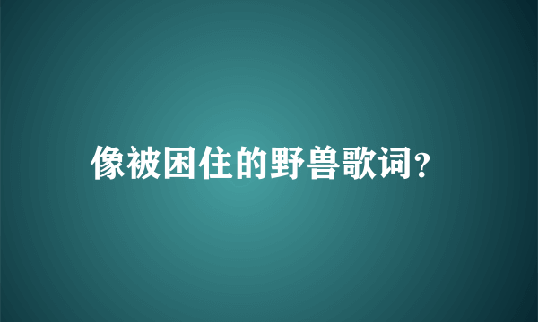 像被困住的野兽歌词？