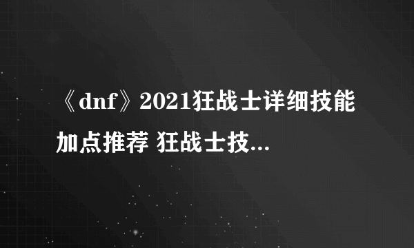 《dnf》2021狂战士详细技能加点推荐 狂战士技能怎么加点