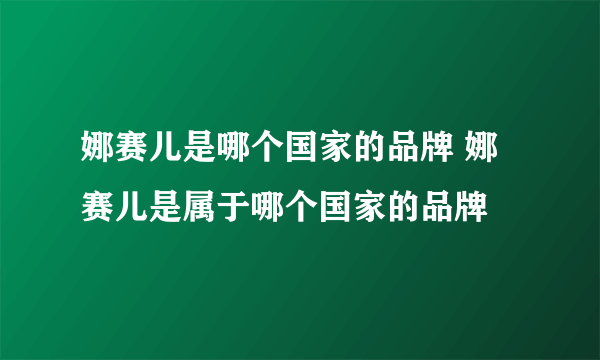 娜赛儿是哪个国家的品牌 娜赛儿是属于哪个国家的品牌