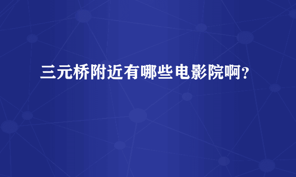 三元桥附近有哪些电影院啊？