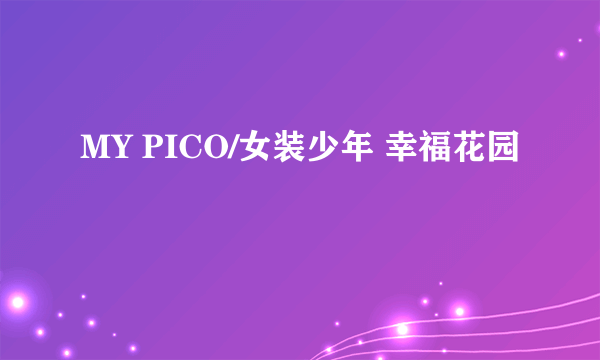 MY PICO/女装少年 幸福花园