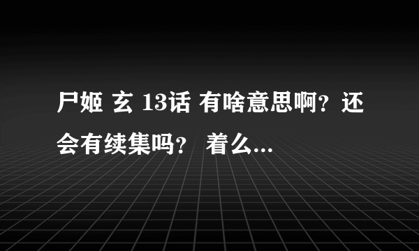 尸姬 玄 13话 有啥意思啊？还会有续集吗？ 着么会突然来一集啊？