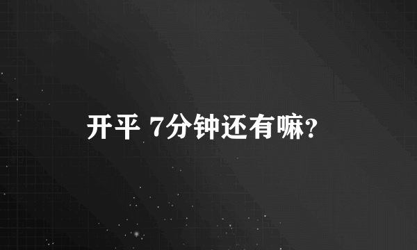 开平 7分钟还有嘛？